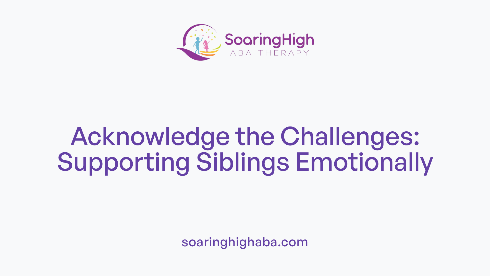 Acknowledge the Challenges: Supporting Siblings Emotionally