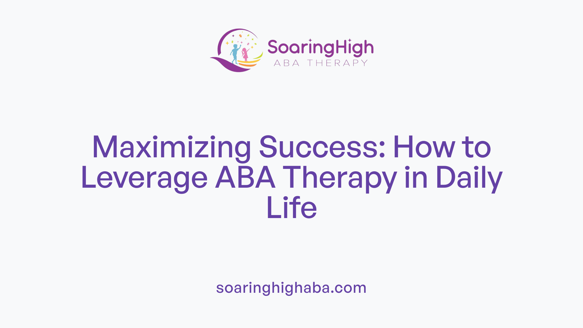 Maximizing Success: How to Leverage ABA Therapy in Daily Life