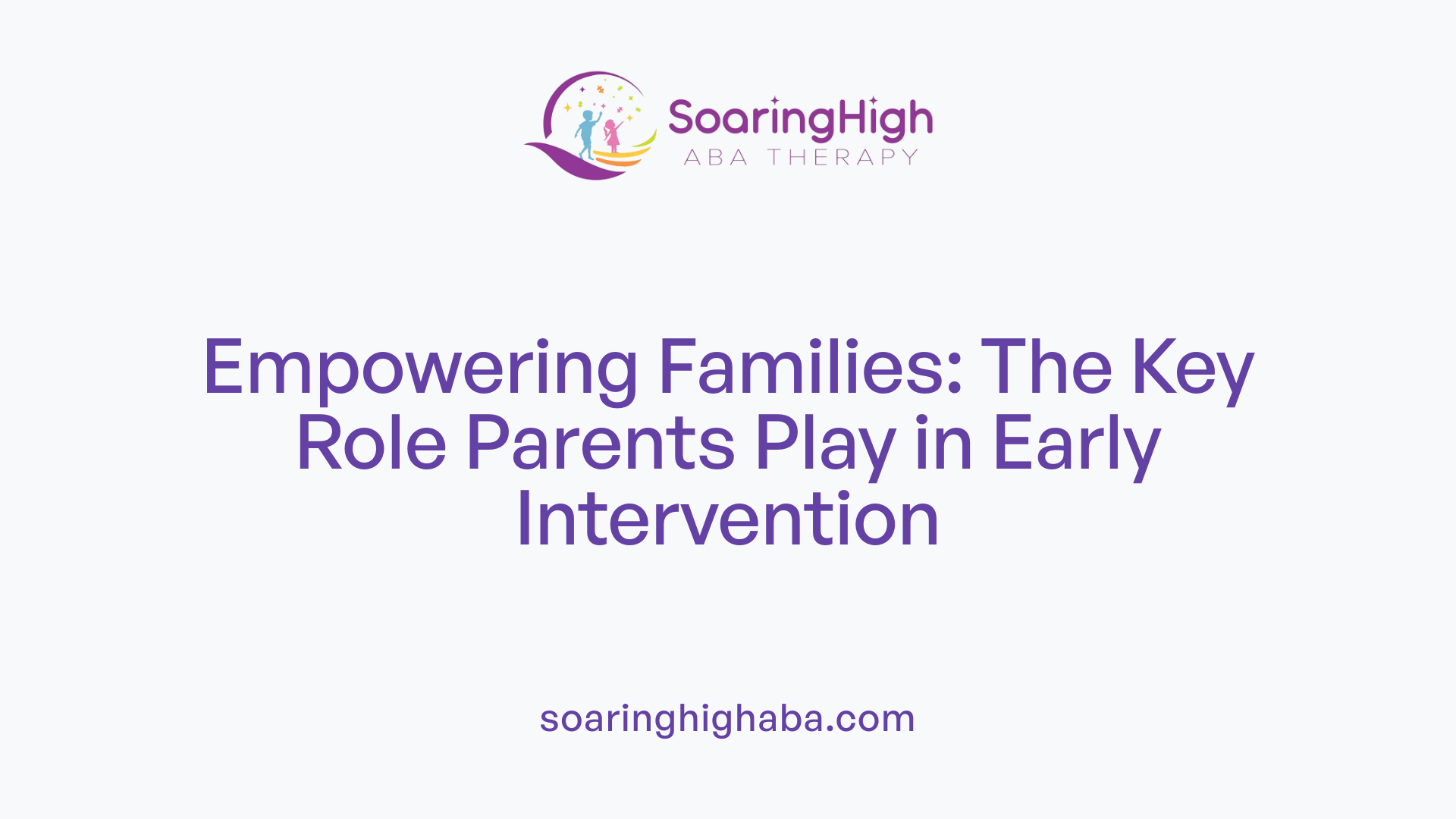Empowering Families: The Key Role Parents Play in Early Intervention
