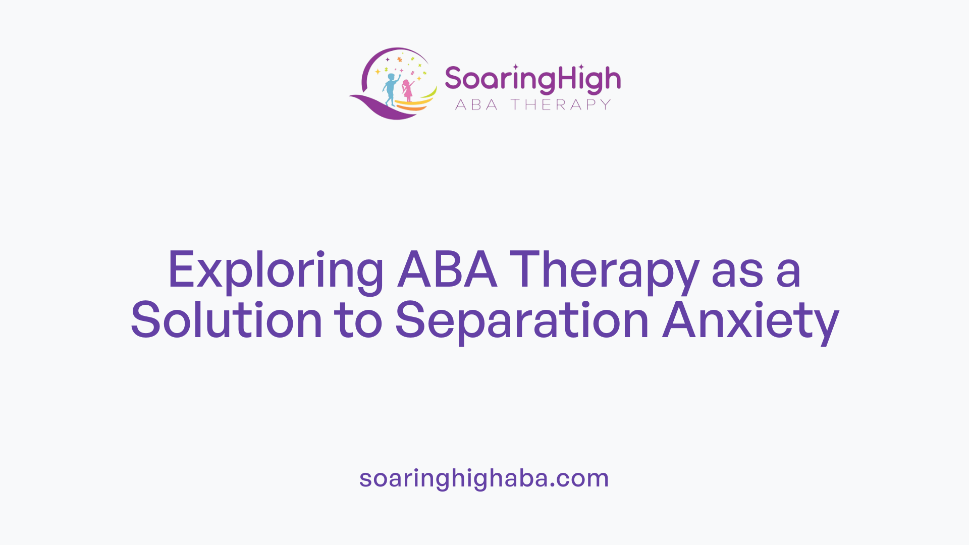 Exploring ABA Therapy as a Solution to Separation Anxiety