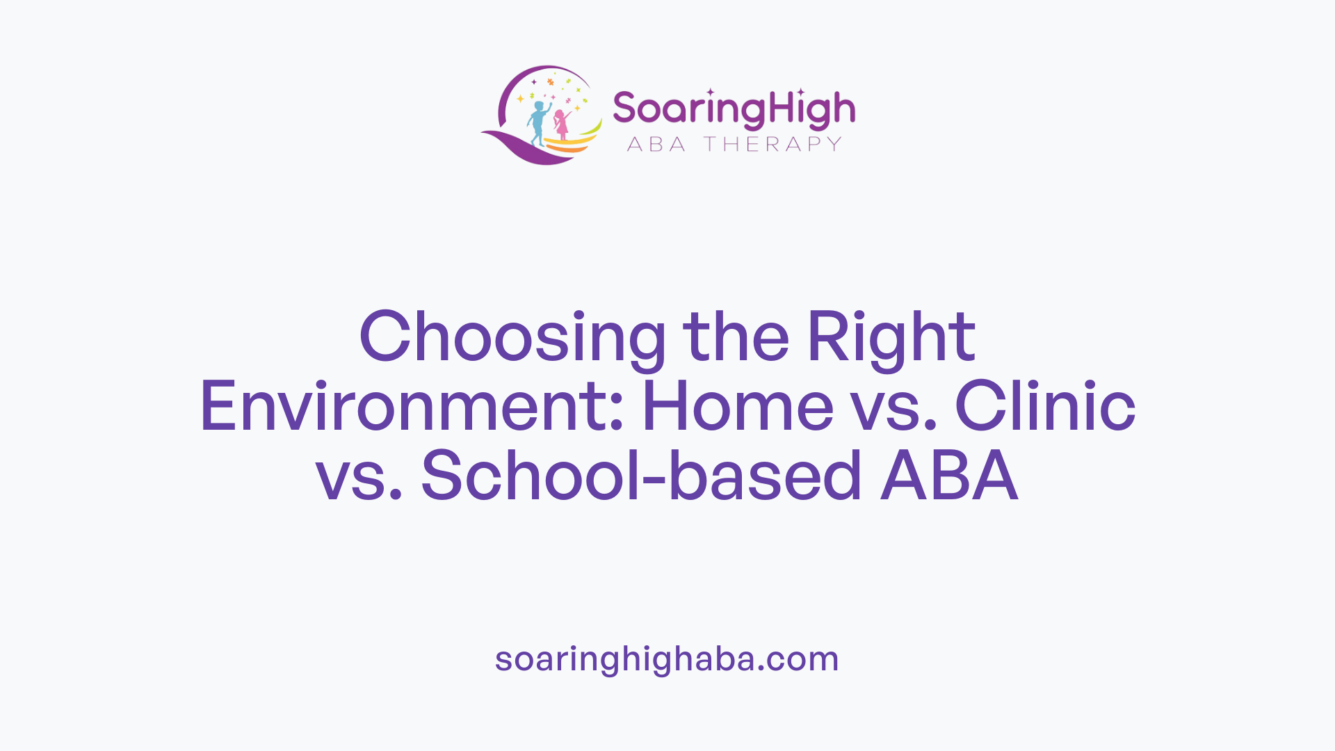Choosing the Right Environment: Home vs. Clinic vs. School-based ABA