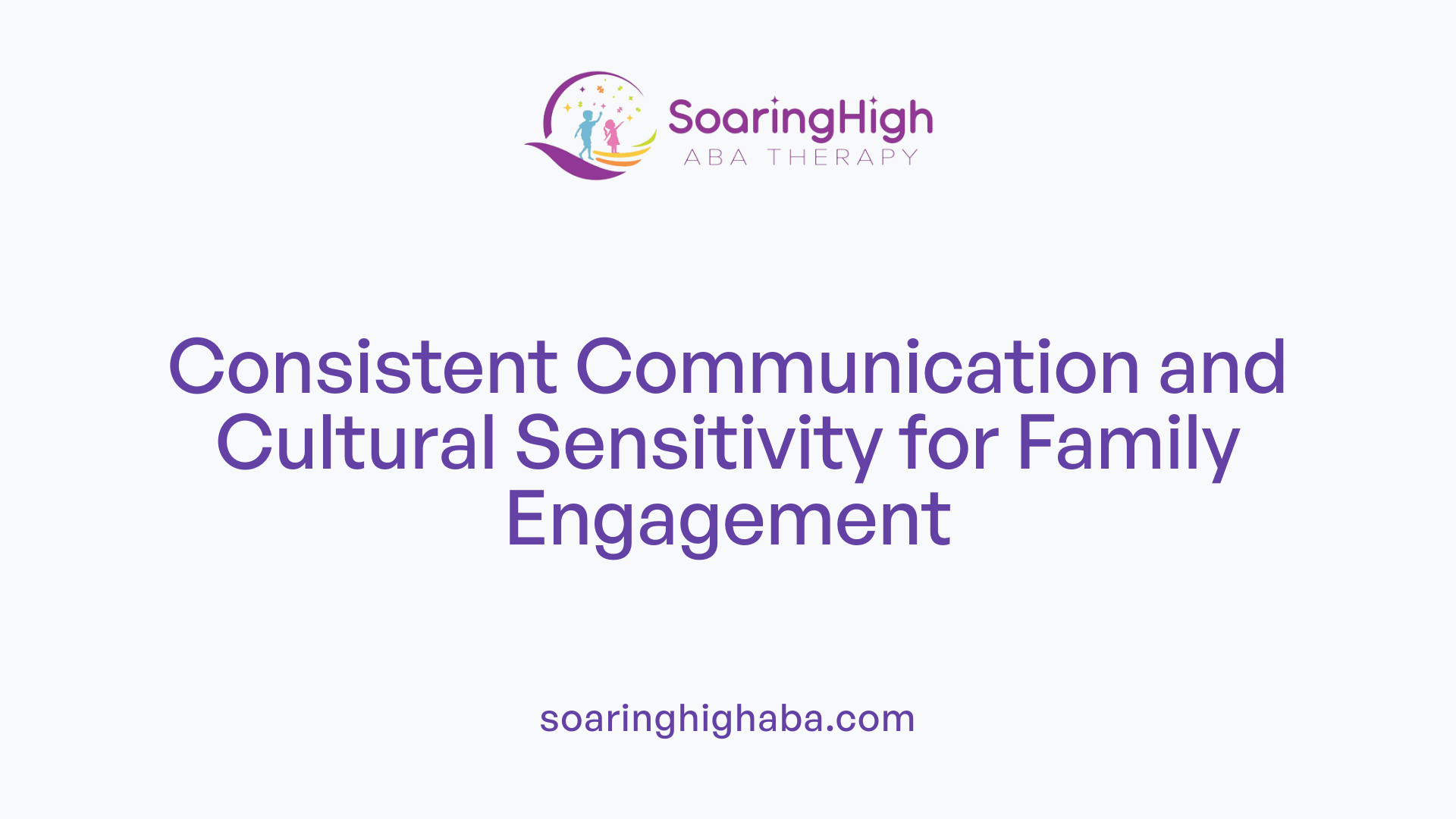Consistent Communication and Cultural Sensitivity for Family Engagement
