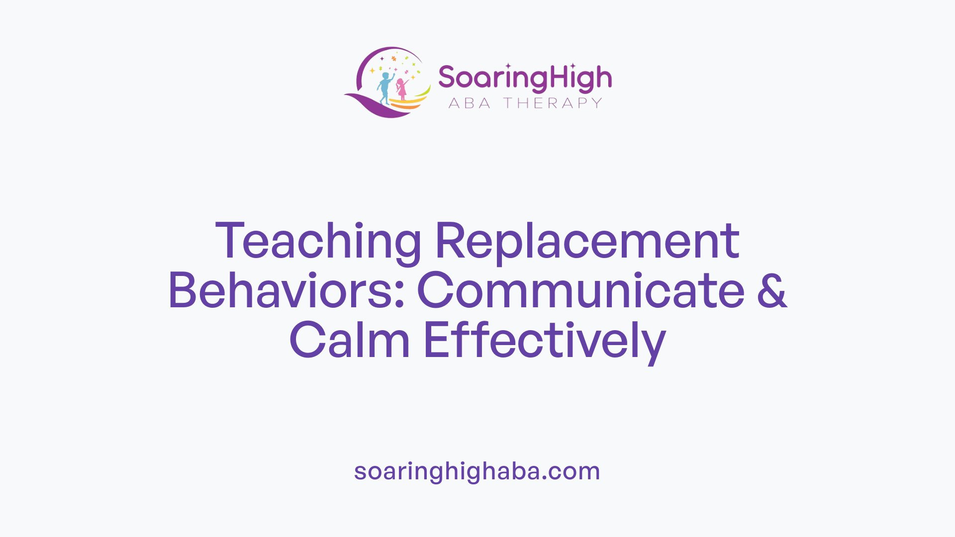 Teaching Replacement Behaviors: Communicate & Calm Effectively