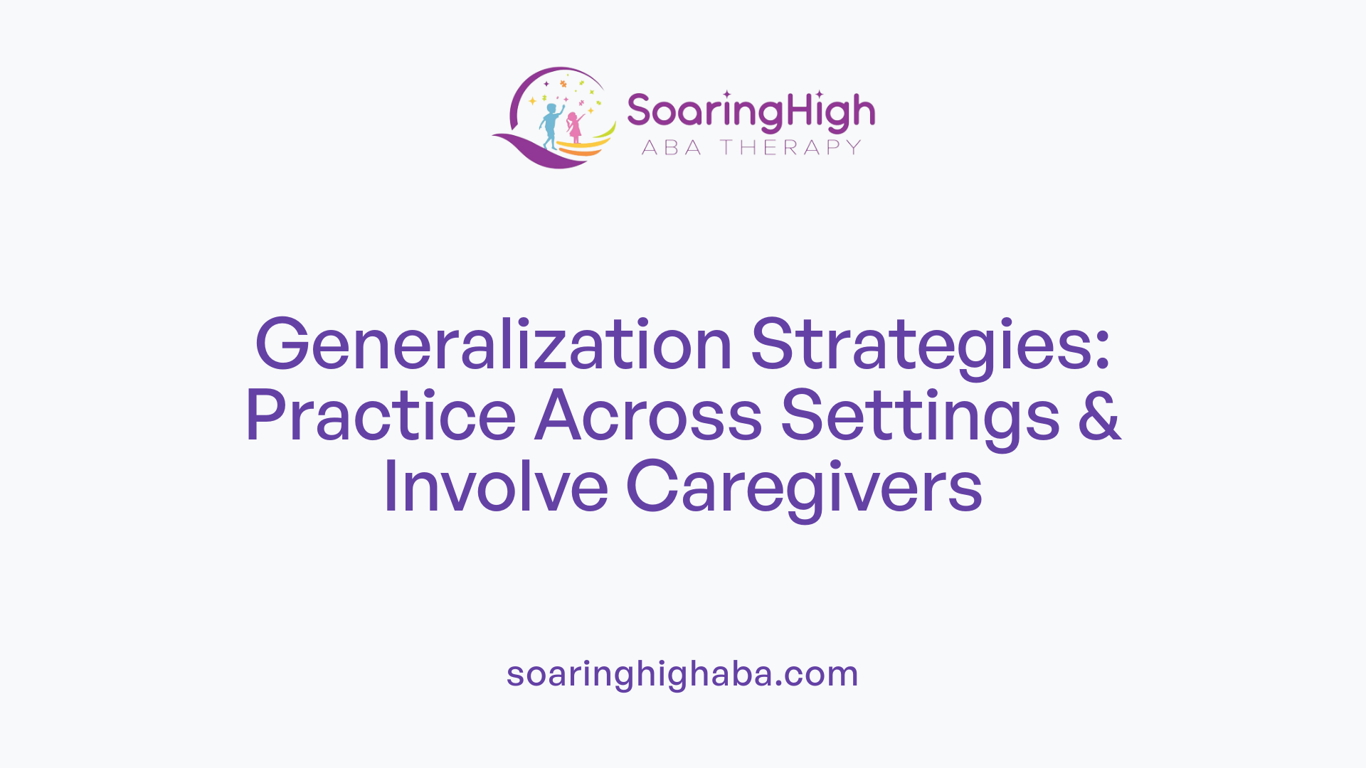 Generalization Strategies: Practice Across Settings & Involve Caregivers