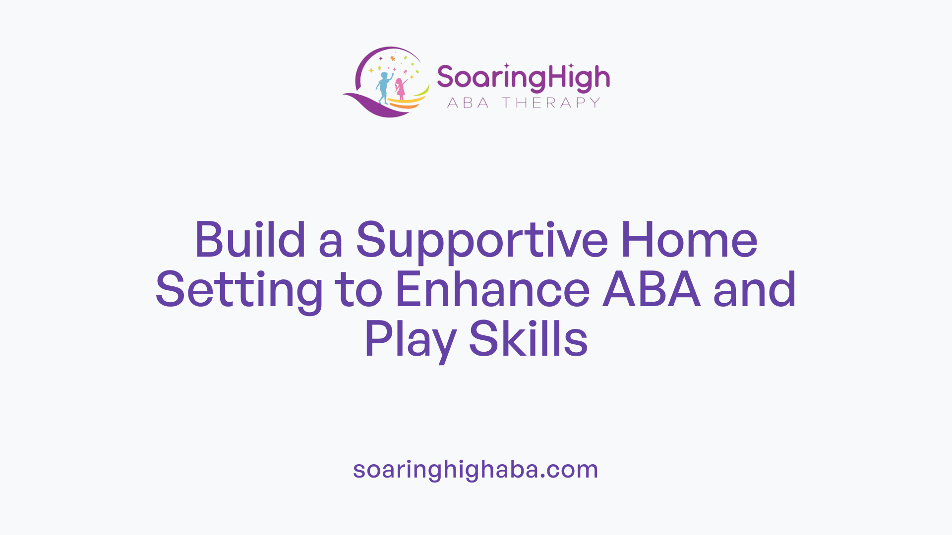 Build a Supportive Home Setting to Enhance ABA and Play Skills