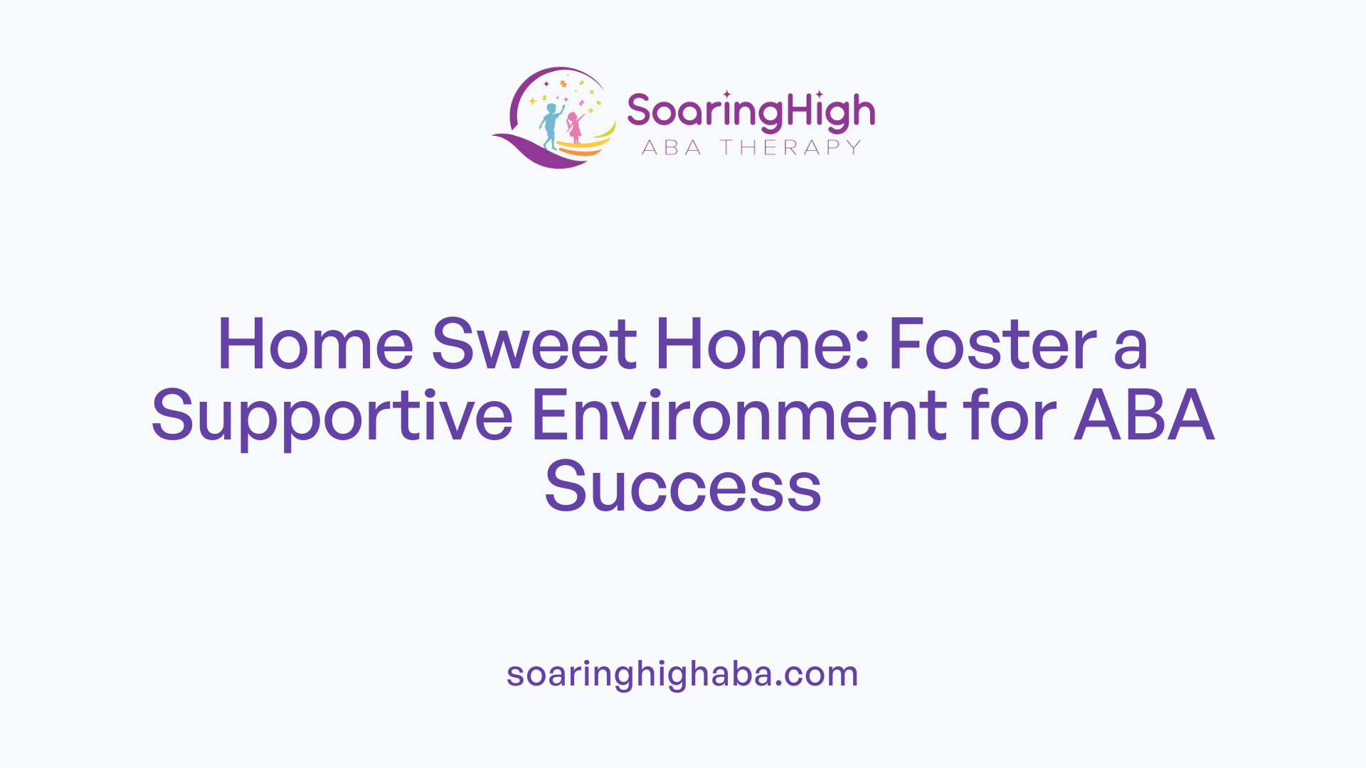 Home Sweet Home: Foster a Supportive Environment for ABA Success