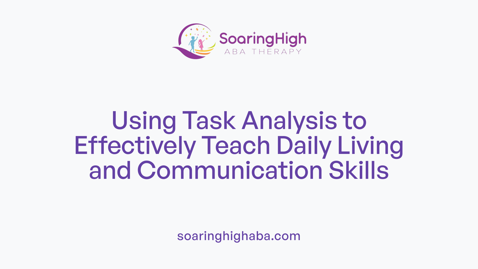 Using Task Analysis to Effectively Teach Daily Living and Communication Skills