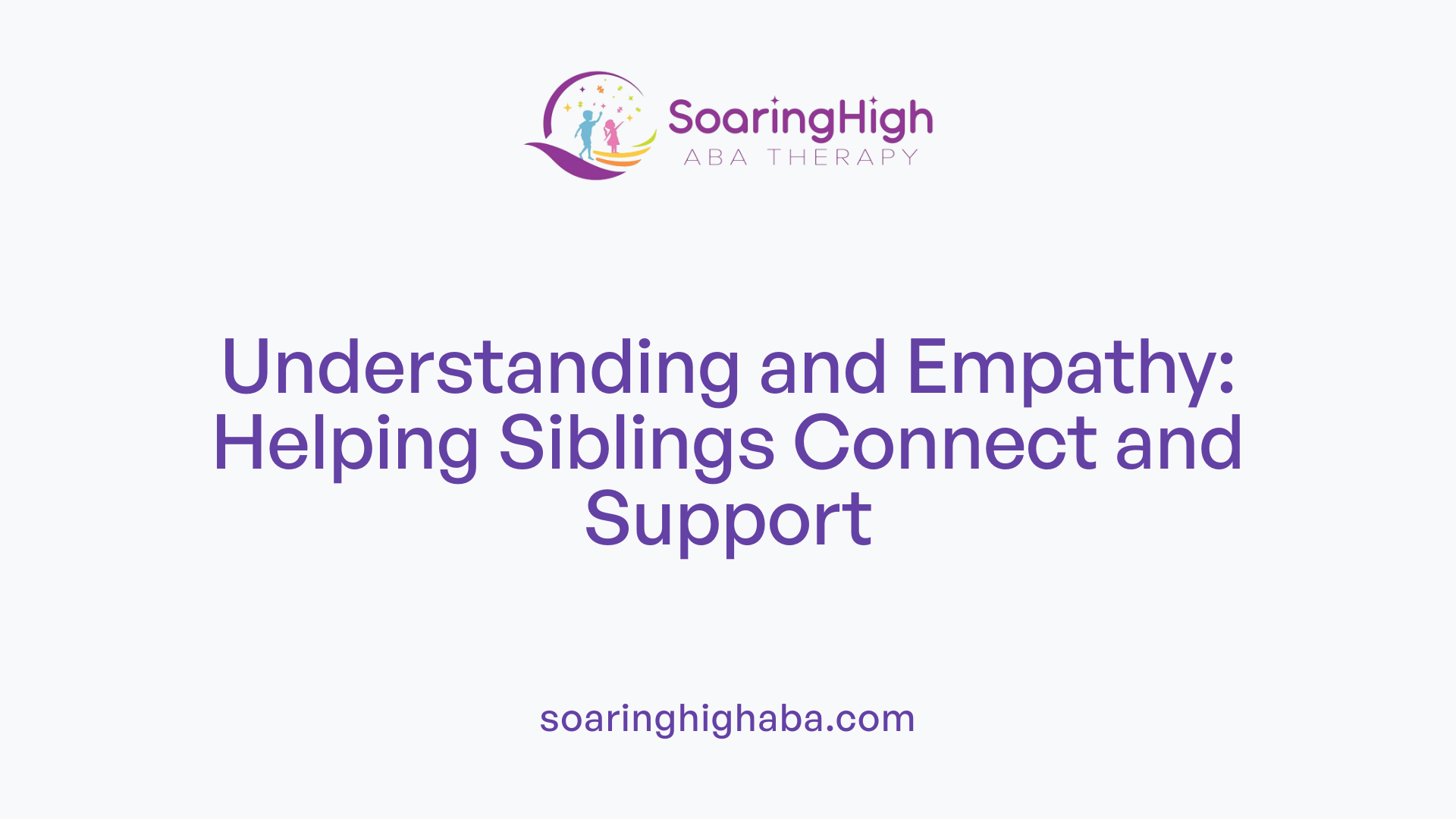 Understanding and Empathy: Helping Siblings Connect and Support