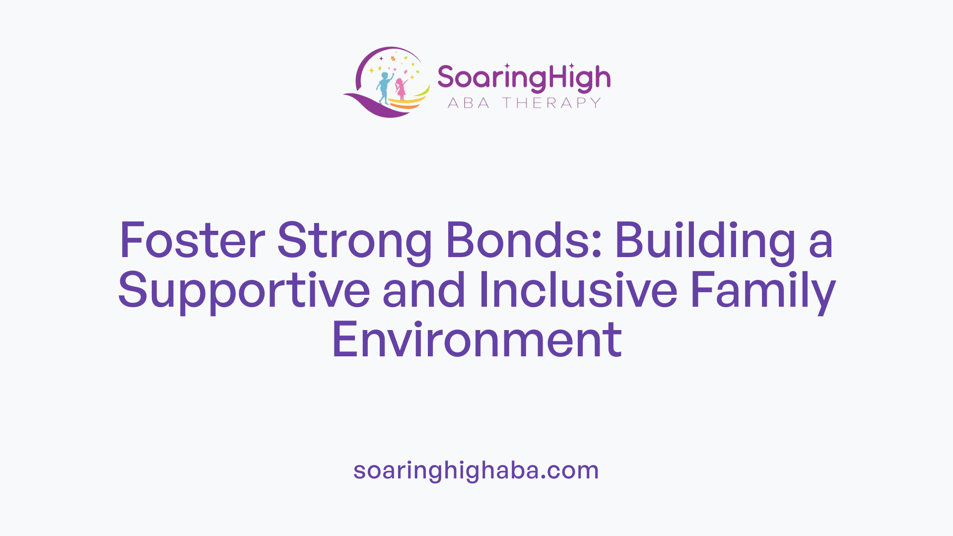 Foster Strong Bonds: Building a Supportive and Inclusive Family Environment