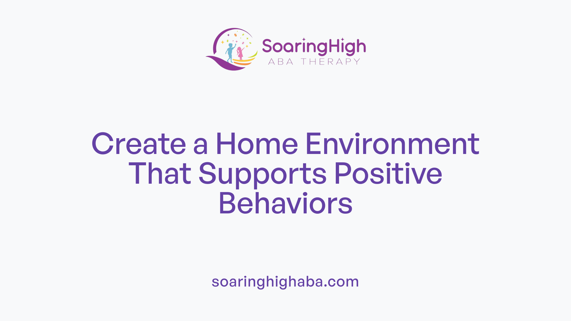 Create a Home Environment That Supports Positive Behaviors