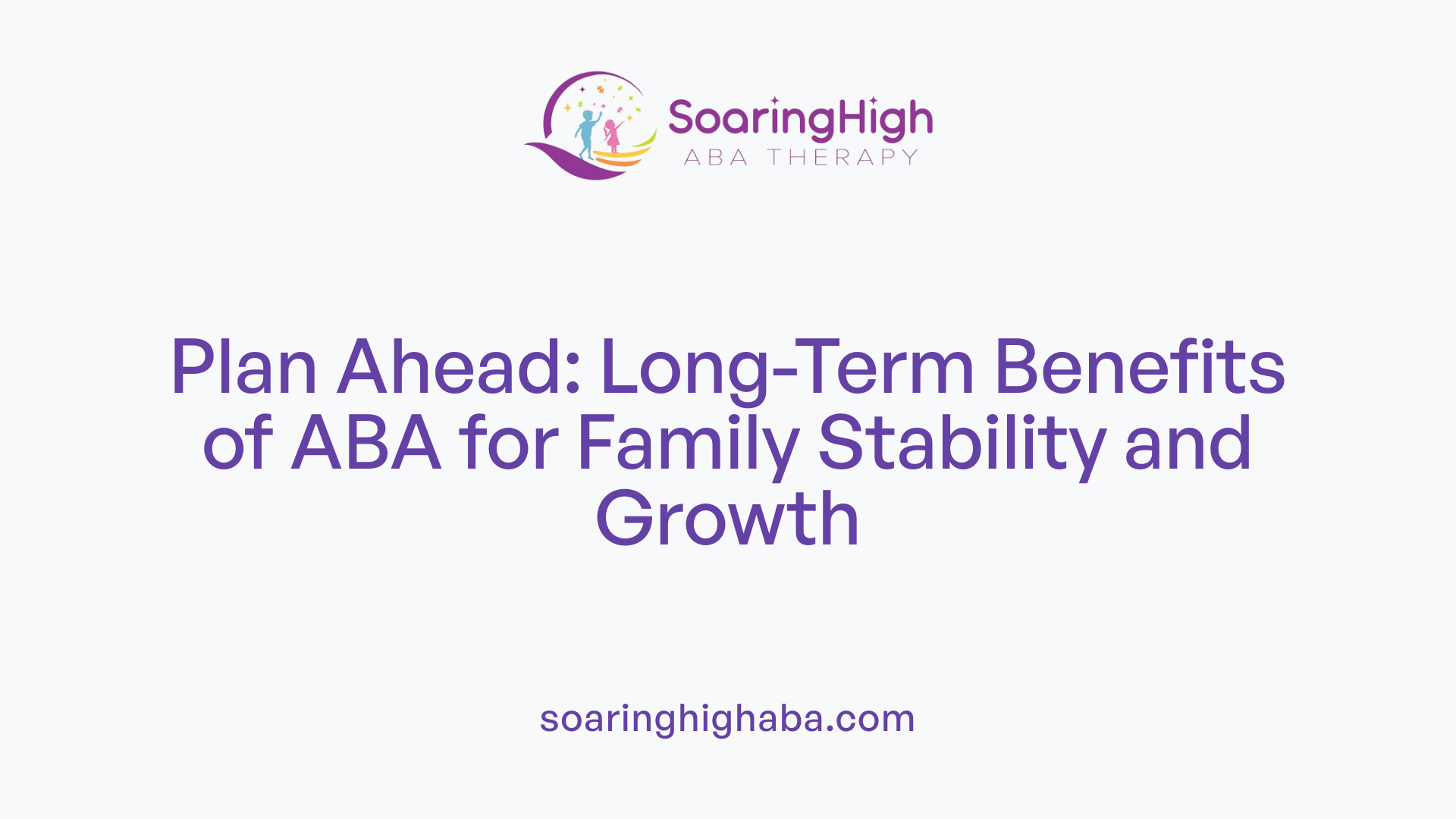 Plan Ahead: Long-Term Benefits of ABA for Family Stability and Growth