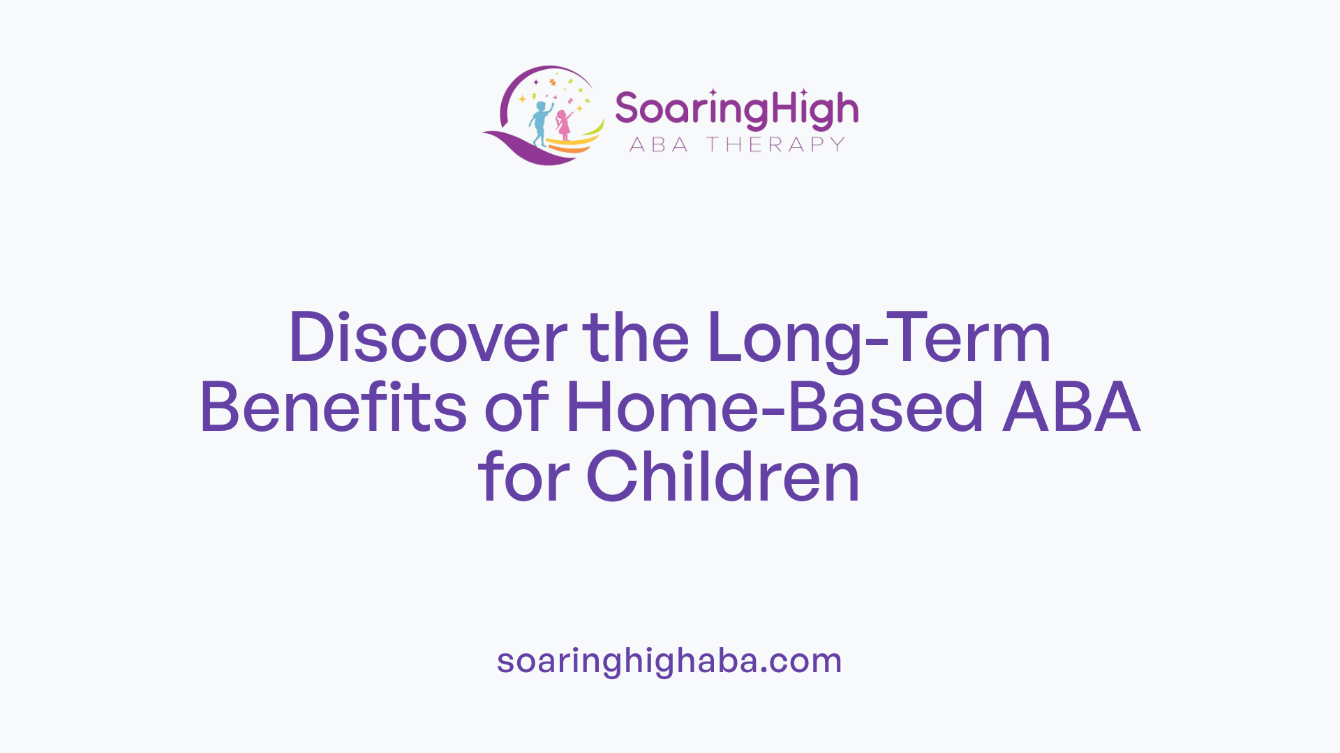 Discover the Long-Term Benefits of Home-Based ABA for Children
