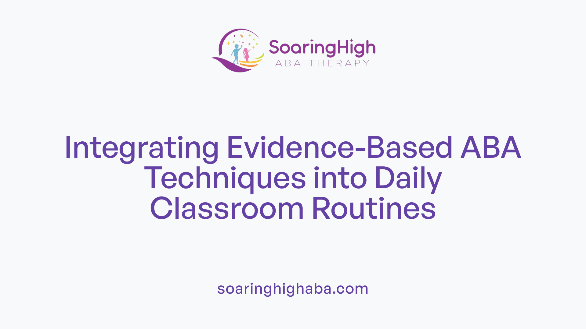 Integrating Evidence-Based ABA Techniques into Daily Classroom Routines