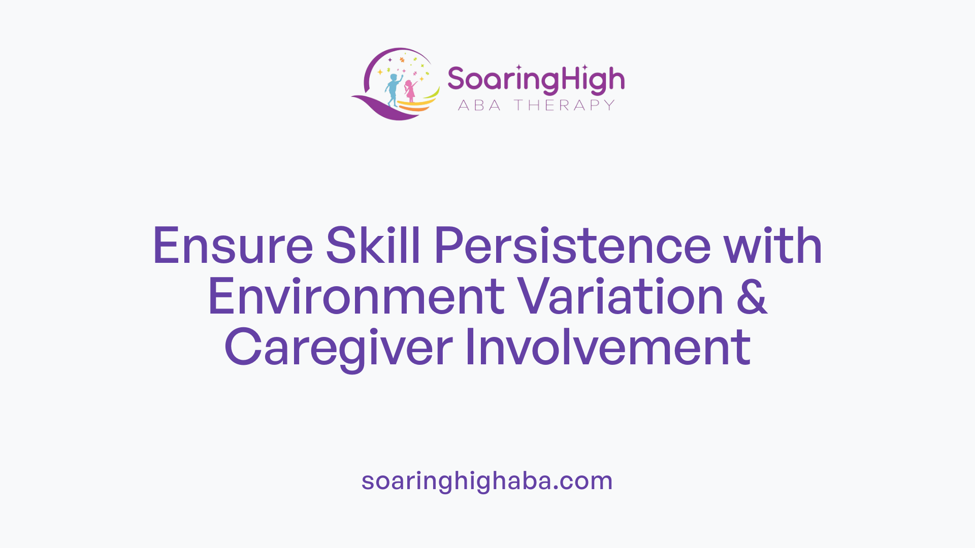 Ensure Skill Persistence with Environment Variation &amp; Caregiver Involvement